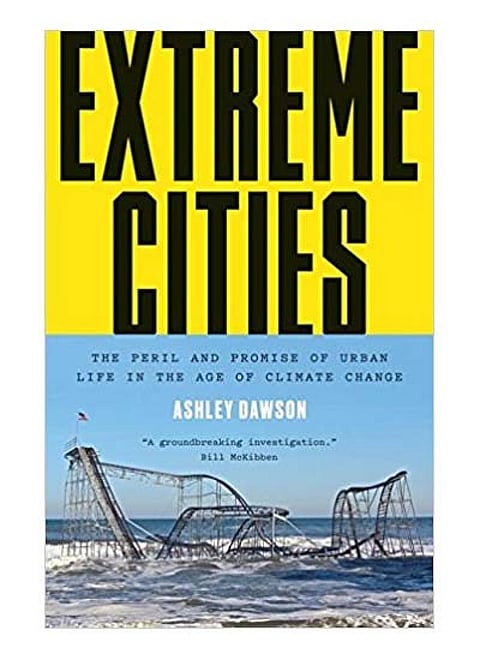 Extreme Cities: The Peril and Promise of Urban Life in the Age of Climate Change
