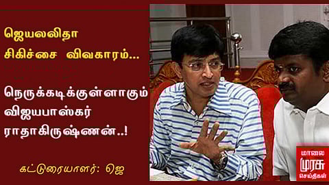 ஜெயலலிதா சிகிச்சை விவகாரம்...நெருக்கடிக்குள்ளாகும் விஜயபாஸ்கர் - ராதாகிருஷ்ணன்!