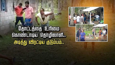 தோட்டத்தை உரிமை கொண்டாடிய தொழிலாளி… அடித்து விரட்டிய குடும்பம்..