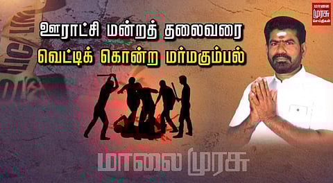 ஊராட்சி மன்றத் தலைவரை வெட்டிக் கொன்ற மர்மகும்பல்...