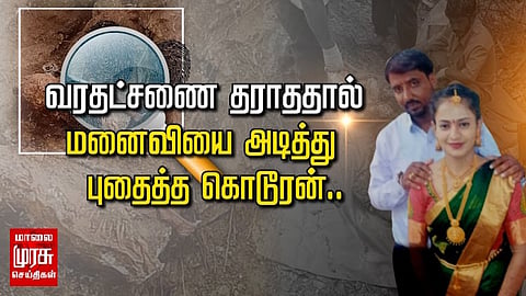 வரதட்சணை தராததால்  மனைவியை அடித்து  புதைத்த கொடூரன்..