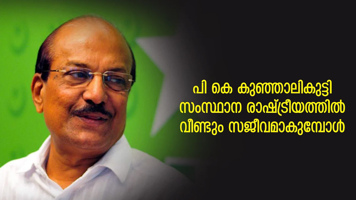 പി കെ കുഞ്ഞാലികുട്ടി സംസ്ഥാന രാഷ്ട്രീയത്തിൽ വീണ്ടും സജീവമാകുമ്പോൾ