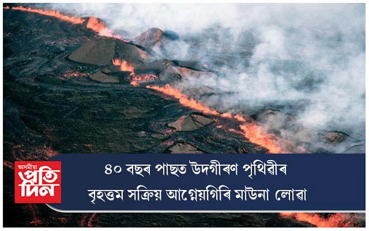 ৪০ বছৰ পিছত উদগীৰণ পৃথিৱীৰ বৃহত্তম সক্ৰিয় আগ্নেয়গিৰি মাউনা লোৱা