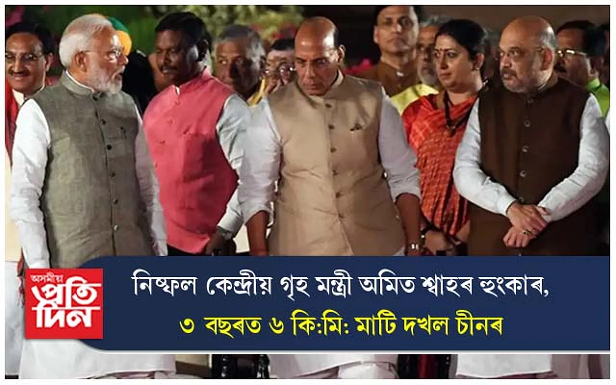 নিষ্ফল কেন্দ্ৰীয় গৃহ মন্ত্ৰী অমিত শ্বাহৰ হুংকাৰ, ৩ বছৰত ৬ কি:মি: মাটি দখল চীনৰ...