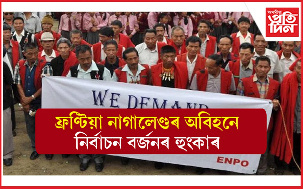 ফ্ৰণ্টিয়া নাগালেণ্ডৰ দাবীৰ প্ৰতি নাই সহাৰি ! বিধানসভাৰ নিৰ্বাচন বৰ্জনৰ হুংকাৰ....