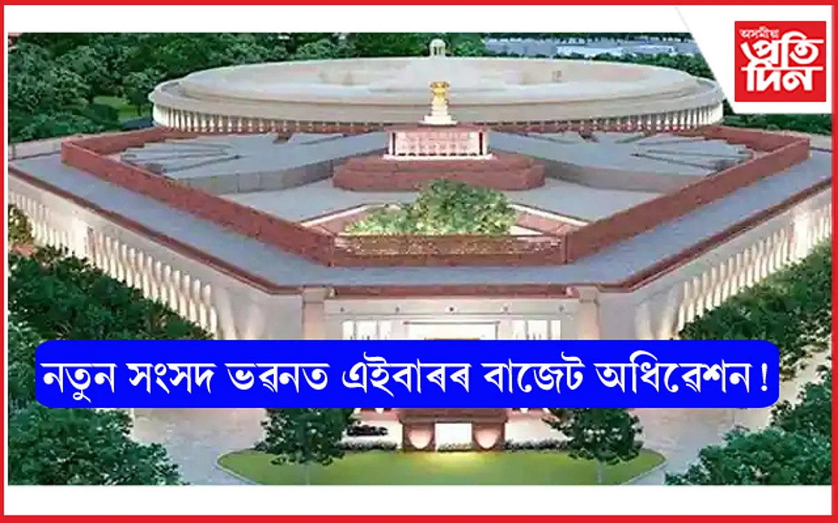৩১ জনুৱাৰীৰ পৰা নতুন সংসদ ভৱনত অনুষ্ঠিত হ'ব বাজেট অধিৱেশন...
