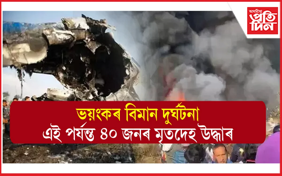 ভয়ংকৰ বিমান দুৰ্ঘটনাঃ ৭২ যাত্ৰীৰ ভিতৰত এই পৰ্যন্ত ৪০ জনৰ মৃতদেহ উদ্ধাৰ...