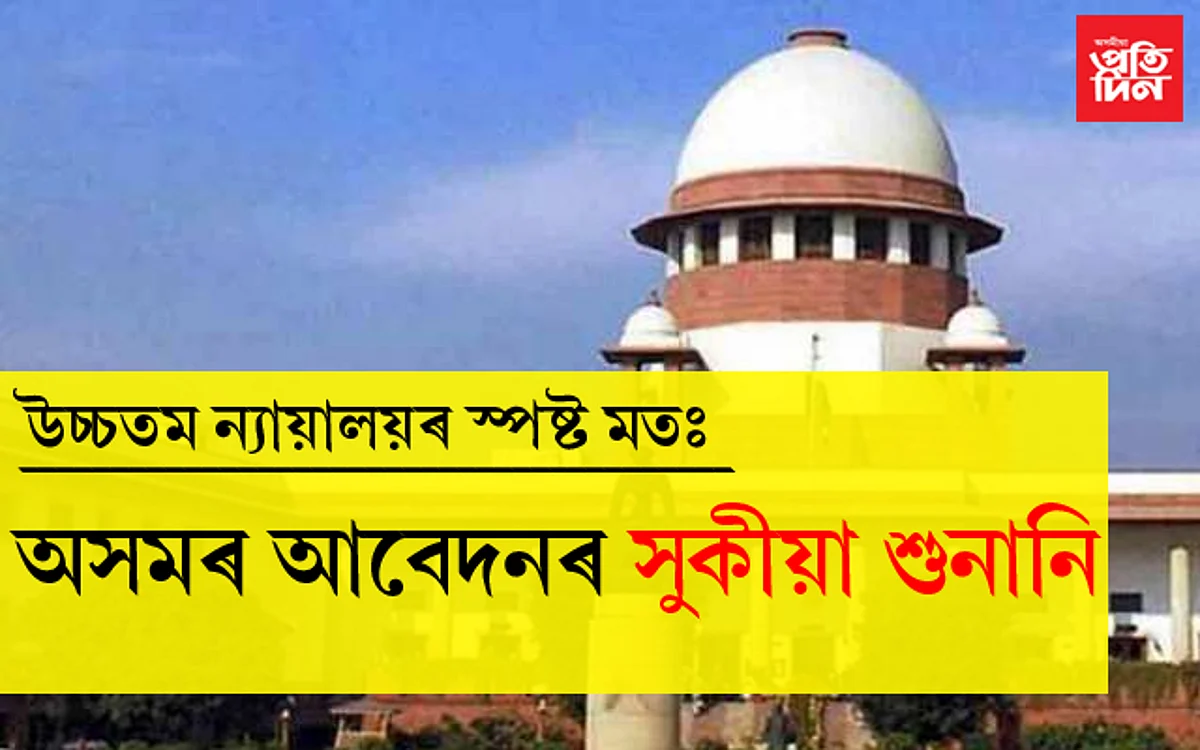 দেশৰ আন প্ৰান্তৰ সৈতে অসমত ’কা’ৰ প্ৰসংগ নিমিলেঃ সৰ্বোচ্চ ন্যায়ালয়ৰ স্পষ্ট মন্তব্য…