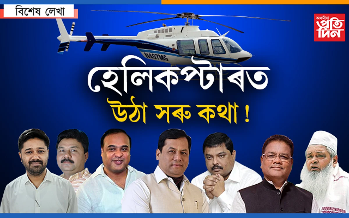 আমাৰ নেতাৰ আছে কোটি টকা, হেলিকপ্টাৰত উঠাতো সৰু কথা…