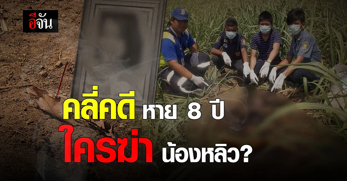 คดีนี้มีผู้ร้าย! ผู้การฯ สระแก้ว เร่งคลี่คลายคดี น้องหลิว หาย 8 ปี ถูกฆ่าอำพรางในไร่อ้อย