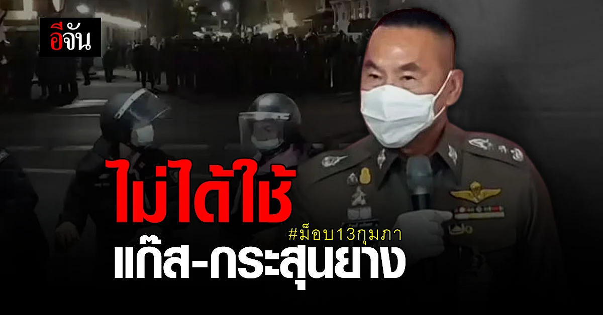 ผบช.น. ยืนยัน ไม่ได้ใช้แก๊ส - กระสุนยาง สลาย ม็อบ13กุมภา