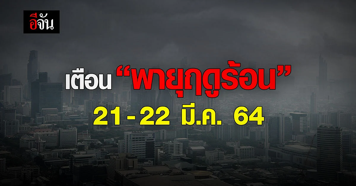 กรมอุตุนิยมวิทยา ประกาศรับมือ พายุฤดูร้อน ในไทย มีผลกระทบ 21 - 22 มี.ค. 64
