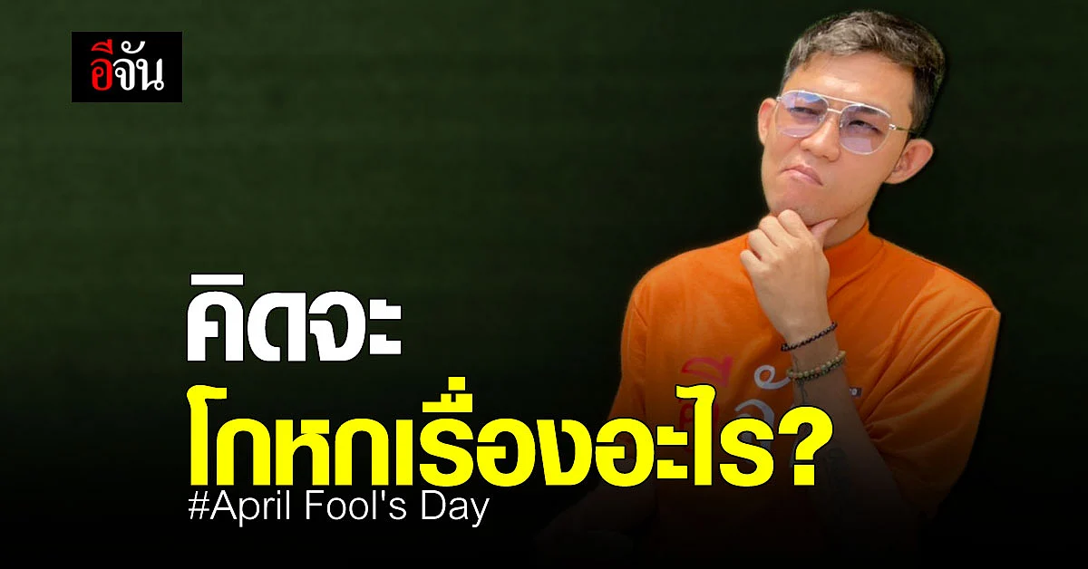อีจันอยากรู้ April Fool's Day ใครอยาก โกหก เรื่องอะไร กันบ้าง ?