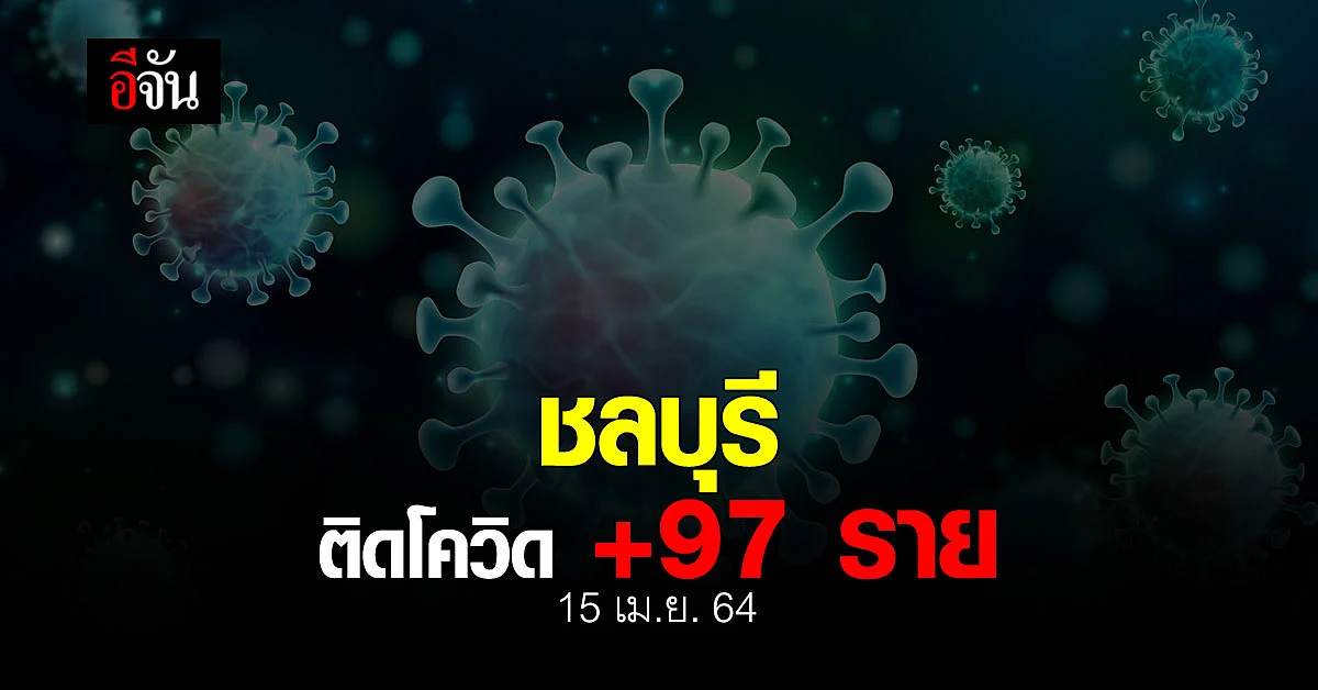 สสจ.ชลบุรี ยืนยันข้อมูล 15 เมษายน 2564 ชลบุรีติดโควิด เพิ่ม 97 ราย