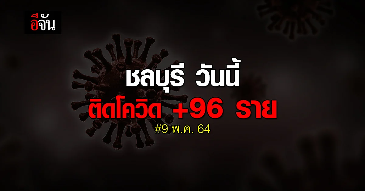 ยอดยังพุ่ง! โควิดชลบุรี วันนี้ (9 พ.ค. 64) ติดโควิด เพิ่ม 96 ราย