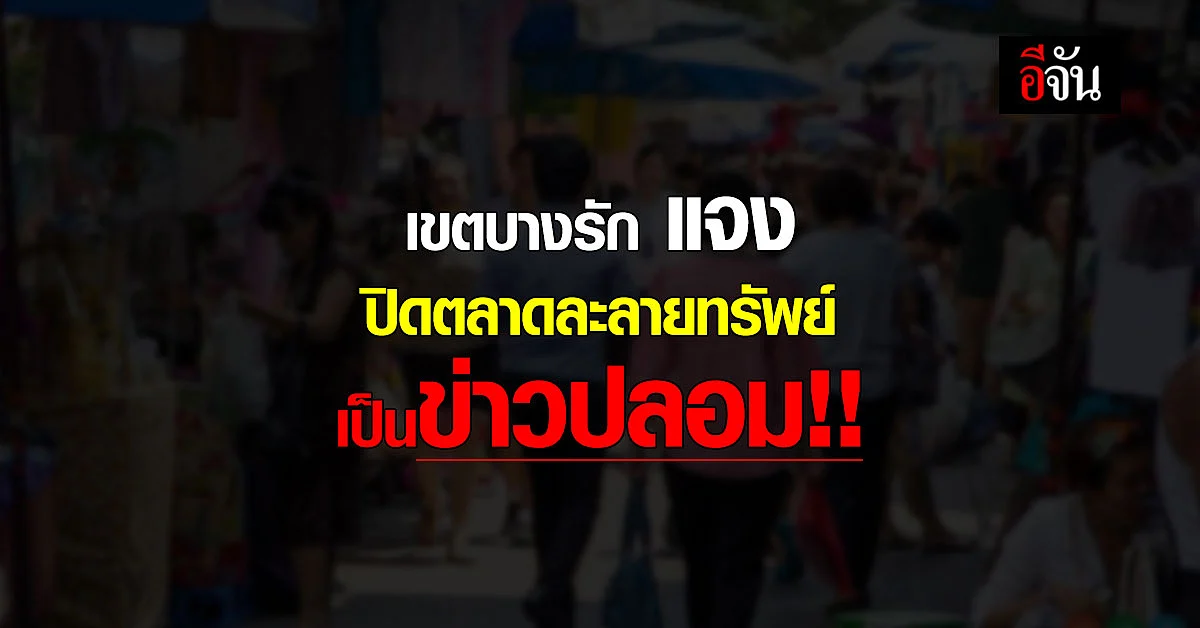 สำนักงานเขตบางรัก แจง ปิดตลาดละลายทรัพย์ เป็นข่าวปลอม