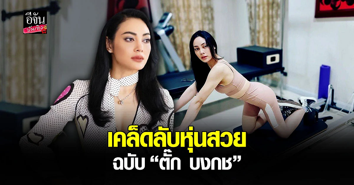 ตั๊ก บงกช เผยเคล็ดลับหุ่นสวยปังทุกองศา แข็งแรงดูสดใสเปล่งปลั่ง