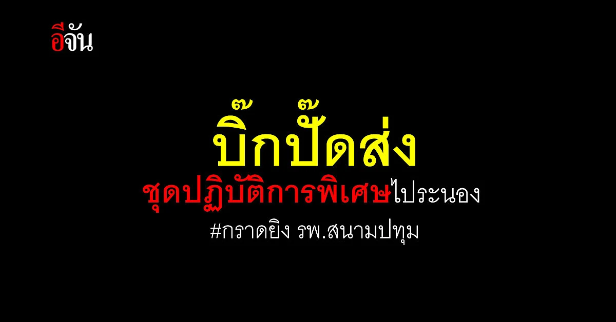 ผบ.ตร. ส่งชุดปฏิบัติการพิเศษ ร่วมภารกิจจับกุมคนร้าย กราดยิง รพ.สนาม หลังหนีไปกบดานบ้านญาติที่ จ.ระนอง