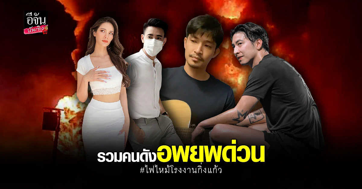 น้ำตาล ชลิตา - ตูมตาม - ณิชา - โตโน่ - กุ๊บกิ๊บ - ฟลุค จิระ อพยพ ครอบครัว เหตุ ไฟไหม้โรงงานกิ่งแก้ว