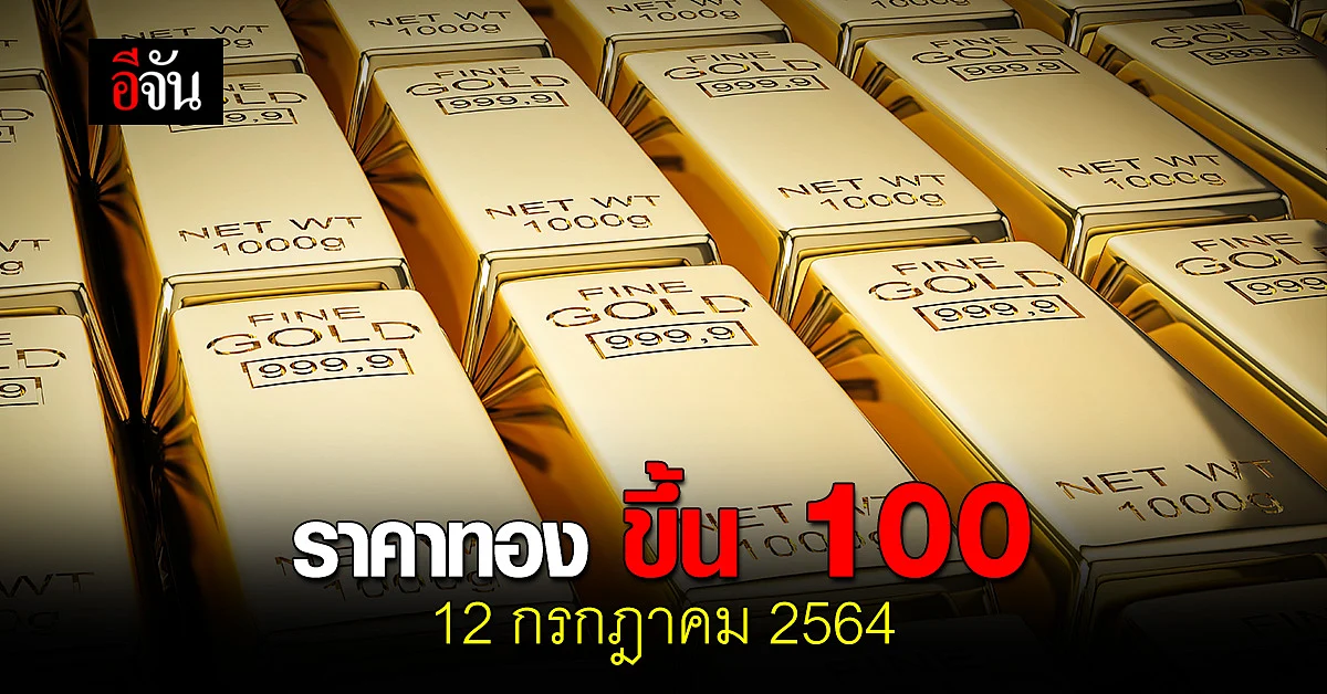 ราคาทองวันนี้ 12 กรกฎาคม 2564 เปิดตลาด ปรับขึ้น 100 บาท