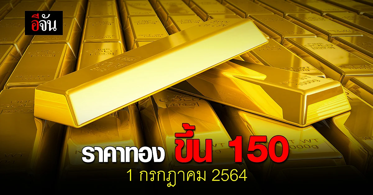 ราคาทองวันนี้ 1 กรกฎาคม 2564 เปิดตลาด รับต้นเดือน ปรับขึ้น 150 บาท