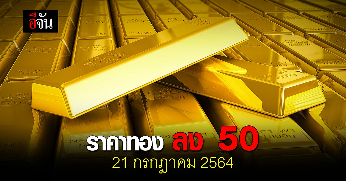 ราคาทองวันนี้ 21 กรกฎาคม 2564 ปรับลง 50 บาท