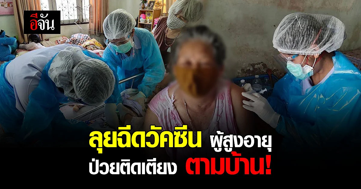 ทีมแพทย์ลุย! ลงพื้นที่ ฉีดวัคซีน ผู้สูงอายุ - ผู้ป่วยติดเตียง ตามบ้าน