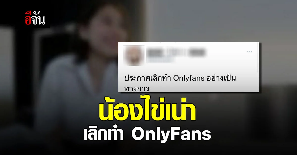 ยอมถอยแล้ว! น้องไข่เน่า เลิกทำ OnlyFans คลิปโป๊