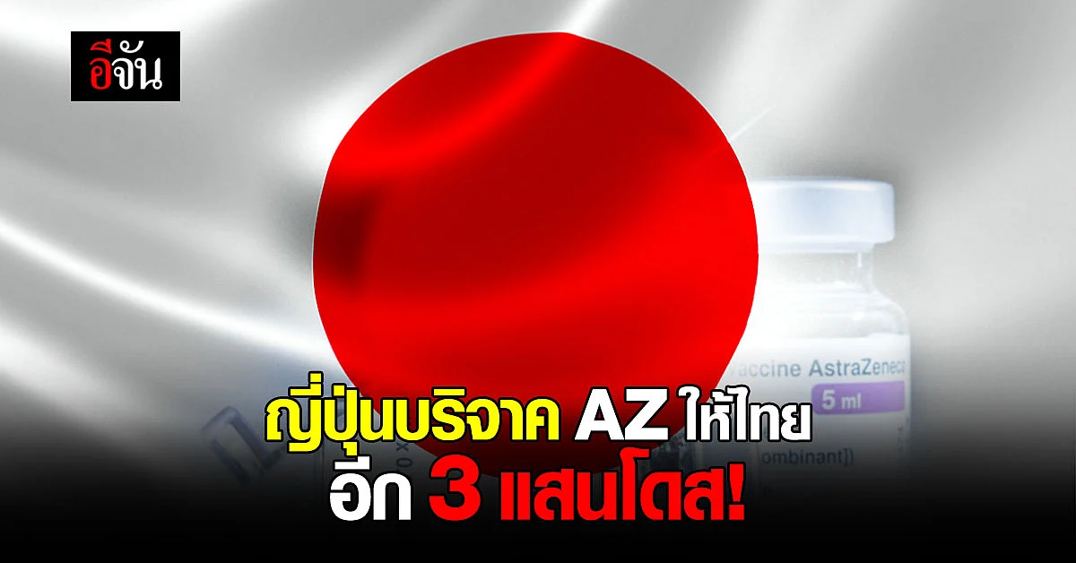 ญี่ปุ่นบริจาควัคซีนแอสตร้าเซนเนก้าให้ไทย 3 แสนโดส!
