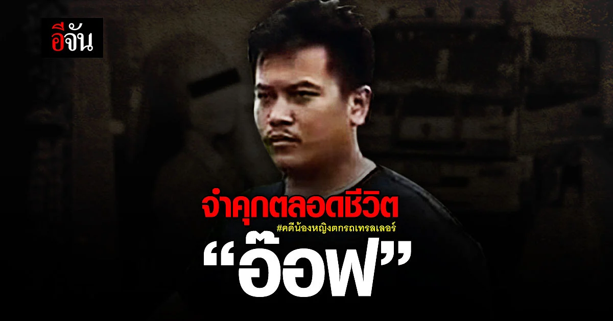 ศาลฎีกายืนจำคุกตลอดชีวิต! “อ๊อฟ” คดีน้องหญิงตกรถเทรลเลอร์เสียชีวิต