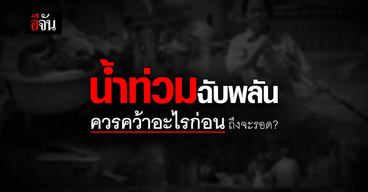 น้ำมาไว อะไรบ้างที่ต้องหอบออกจากบ้าน เพื่อเอาตัวรอด