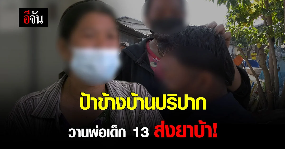 ป้าข้างบ้าน รับสารภาพ วานพ่อเด็ก 13 ส่งยาบ้า ผู้ป่วยโควิด