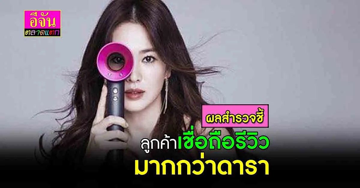 ลูกค้าตัดสินใจซื้อของ เพราะเชื่อรีวิว จากคนใช้จริง มากกว่ารีวิวจากดารา