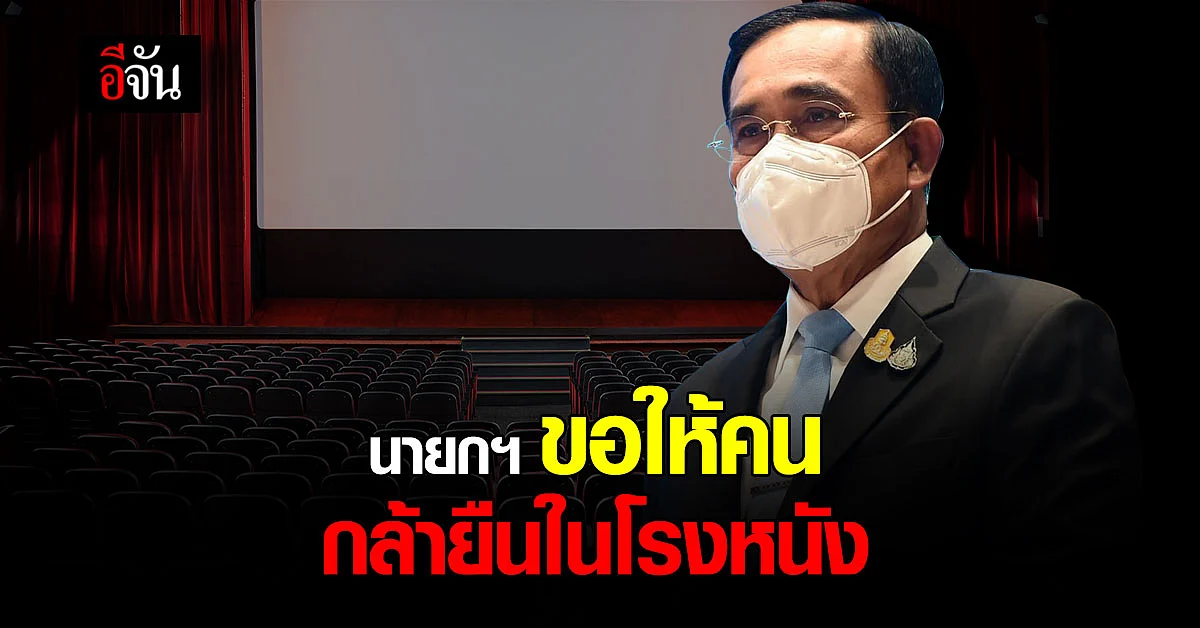 นายกฯ ห่วงผู้ที่ไม่กล้า ยืนในโรงหนัง ระบุ ขอให้ กล้าหาญ