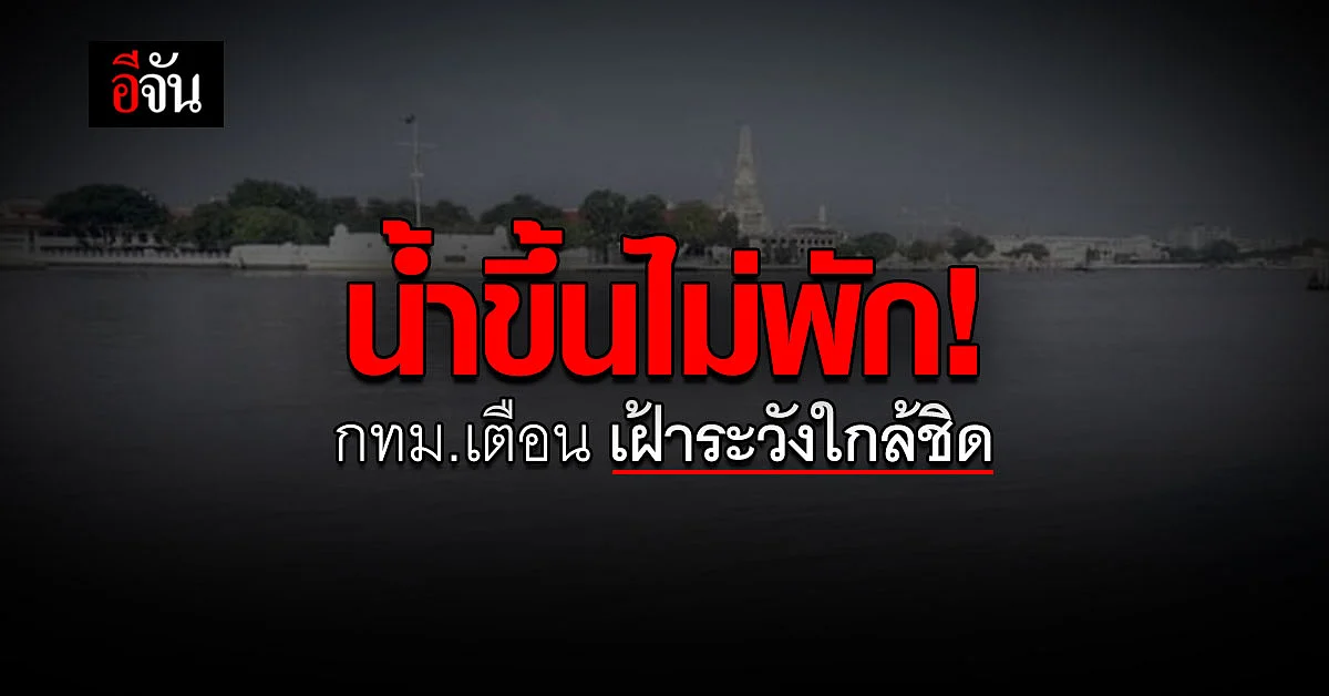 กทม. แจ้งเตือน น้ำขึ้น ใน แม่น้ำเจ้าพระยา ประชาชนต้อง เฝ้าระวัง