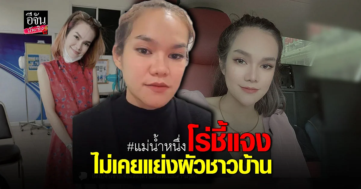 แม่น้ำหนึ่ง โร่ชี้แจง หลังถูกโยงแย่งผัวชาวบ้าน