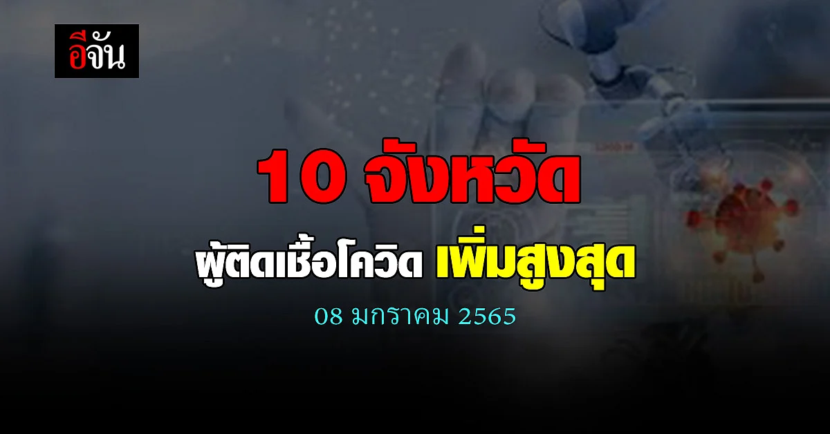 ศบค. เปิด 10 จังหวัด ติดเชื้อโควิด สูงสุด วันนี้ 08 ม.ค. 65