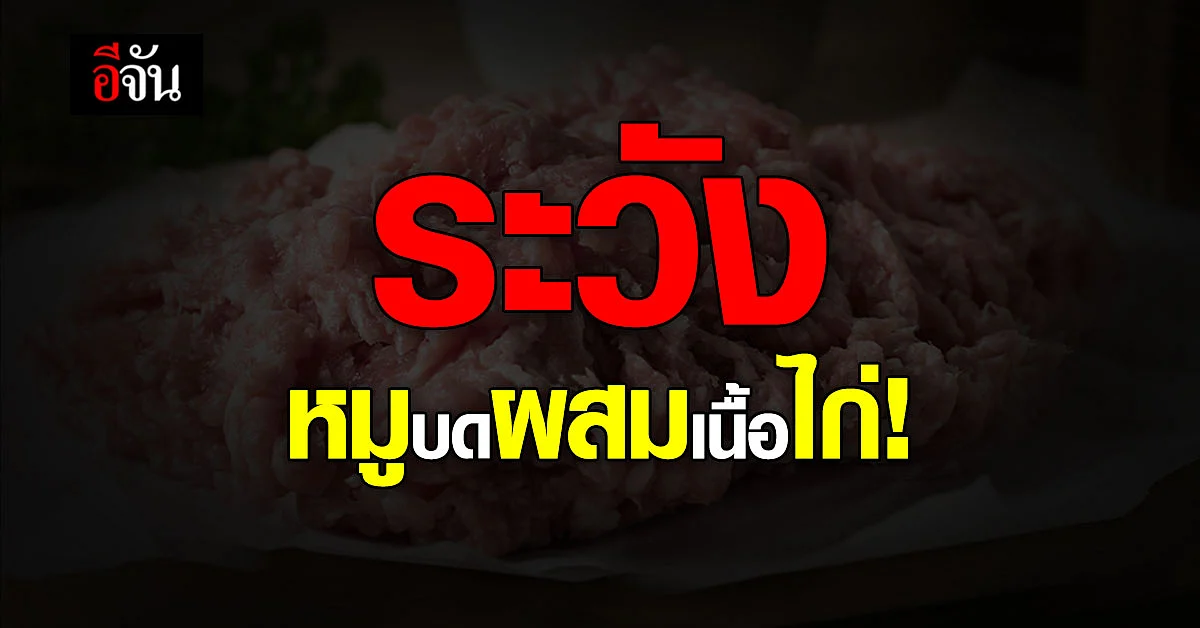 เตือนภัย ระวัง หมูบด ผสม เนื้อไก่ ราคาถูก