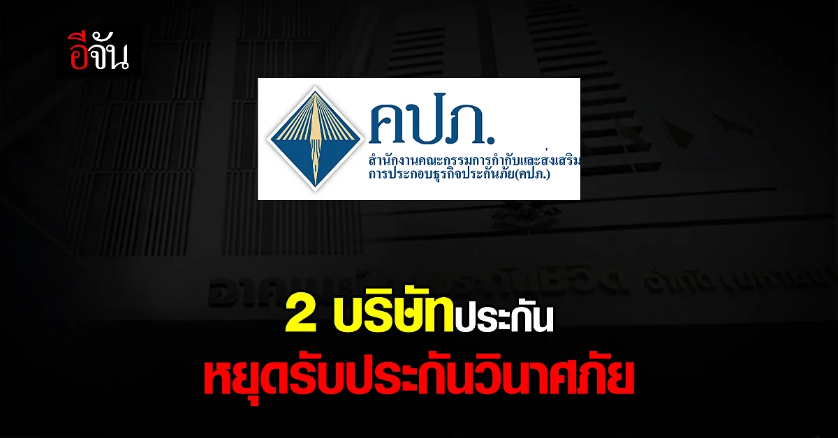 คปภ. สั่ง อาคเนย์ฯ-ไทยประกันภัย หยุดรับ ประกันวินาศภัย ชั่วคราว