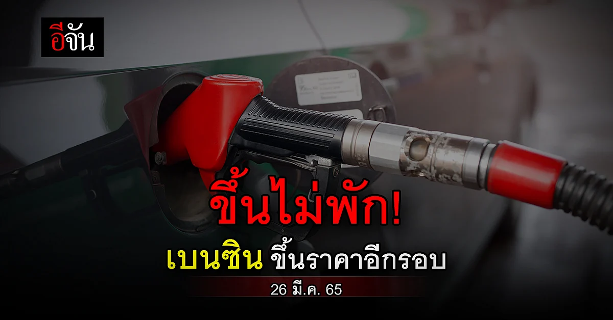 ขึ้นไม่พักเลย! เช้า 26 มี.ค. เวลา 05.00 น. เบนซิน ขึ้นราคา 60 สต.