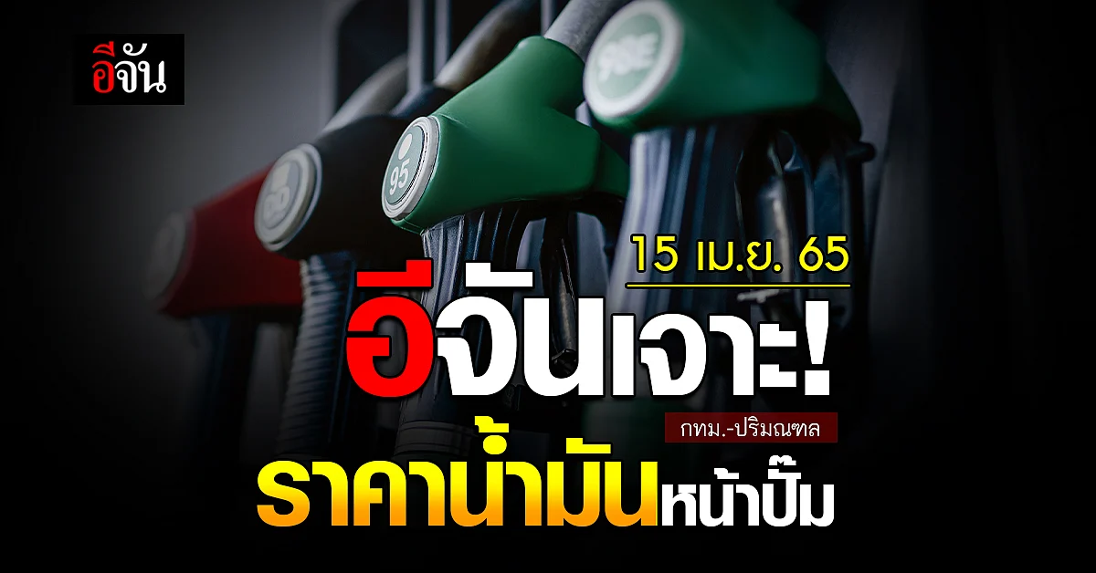 ราคาน้ำมันวันนี้ ศุกร์ 15 เมษายน 2565 หน้า ปั๊ม กทม. และ ปริมณฑล