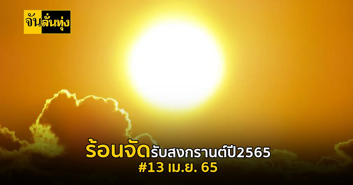อุตุฯ เผย สภาพอากาศวันนี้ ร้อนจัดรับสงกรานต์ 65 เหนือ ทะลุ 40 องศา!