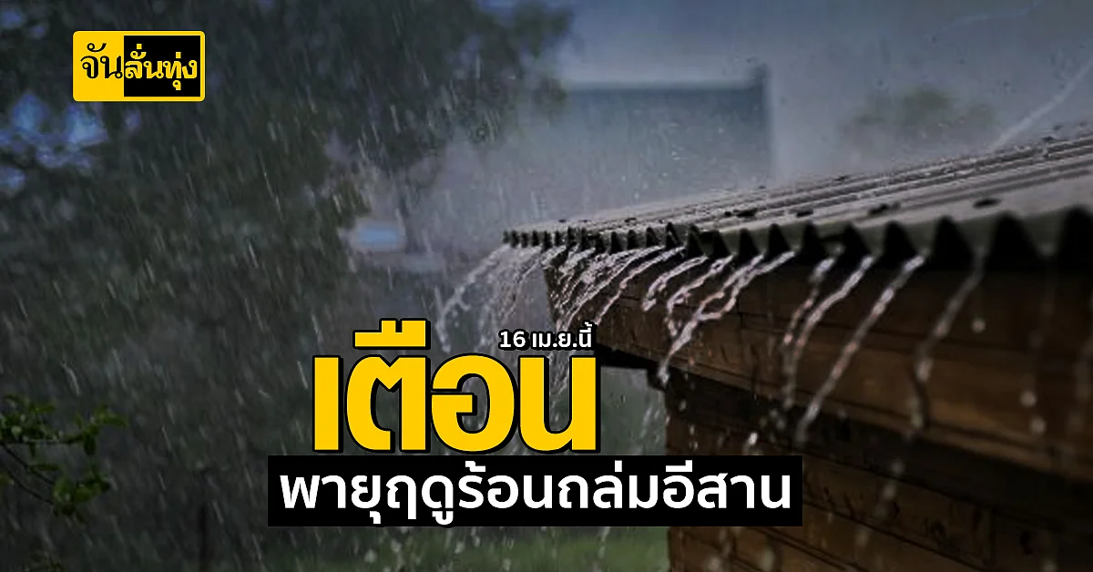 กรมอุตุฯ เตือน! พายุฤดูร้อน กระทบทั่วไทย แต่ถล่มอีสานก่อน