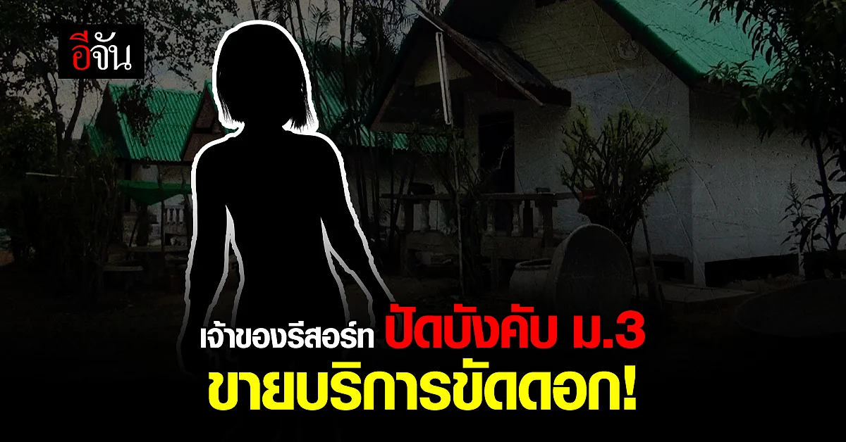 เจ้าของรีสอร์ท ปัดบังคับ ม.3 ขายบริการ ขัดดอก พร้อมให้ตรวจสอบ