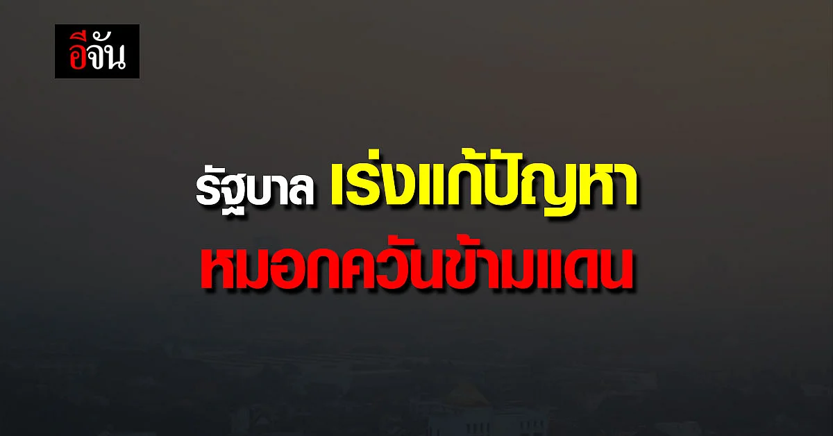 รัฐบาล เร่ง แก้ปัญหา หมอกควันข้ามแดน มุ่ง ขับเคลื่อน อนุภูมิภาคแม่โขง