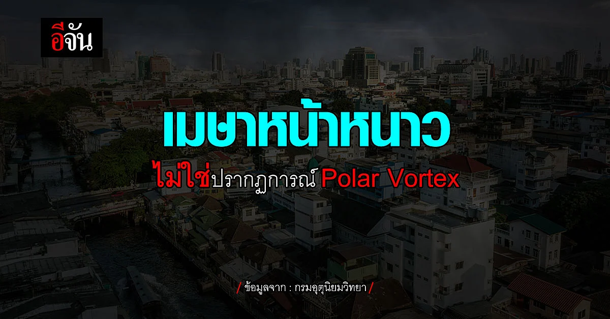 กรมอุตุนิยมวิทยาชี้แจงข่าวลือ อากาศเย็นวูบวาบไม่ใช่ Polar Vortex