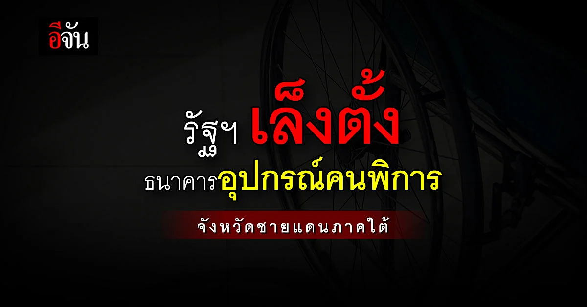รัฐบาล เล็งตั้ง ธนาคารอุปกรณ์คนพิการจังหวัดชายแดนภาคใต้ ดูแล 3 จังหวัด