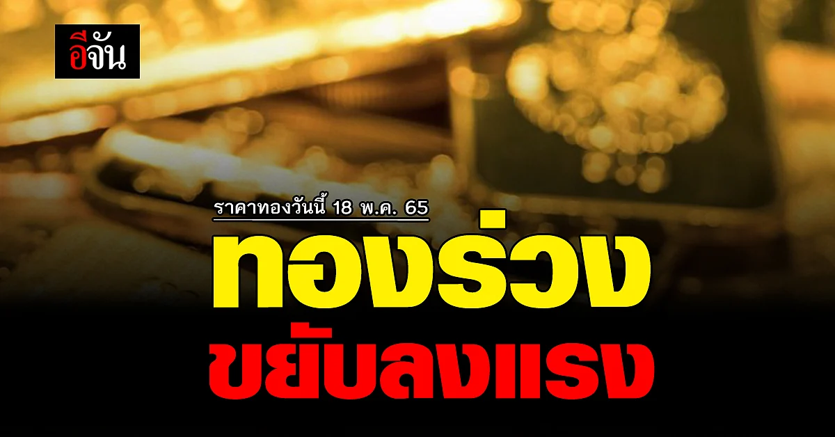 ราคาทองวันนี้ 18 พ.ค. 65 เปิดตลาดทอง ดิ่งสะเทือน ปรับลง 200 บาท
