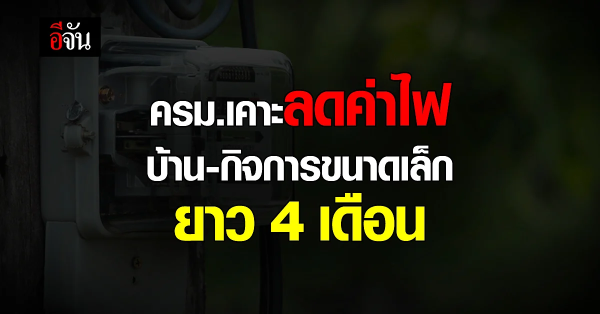 ครม. เคาะงบ 1,725 ล้านบาท ลดค่าไฟบ้าน - กิจการขนาดเล็ก 4 เดือน