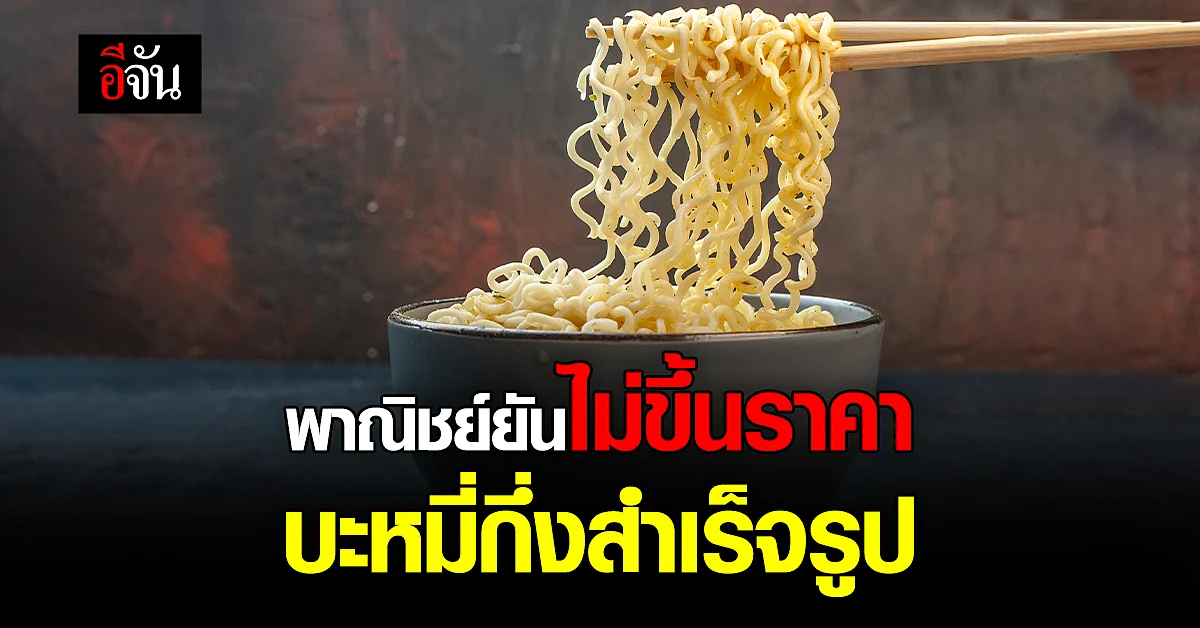 พาณิชย์ ยังไม่ให้ปรับขึ้นราคา ขายปลีก บะหมี่กึ่งสำเร็จรูป
